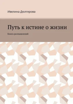 Путь к истине о жизни. Книга размышлений, Ивелина Дюлгерова