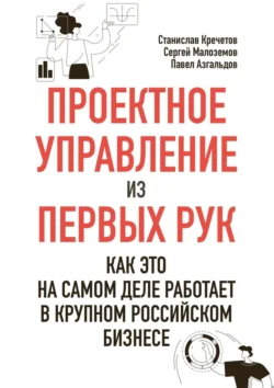 Проектное управление из первых рук. Как это на самом деле работает в крупном российском бизнесе, Станислав Кречетов