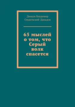 65 мыслей о том, что Серый волк спасется, Диакон Владимир Ольшевский-Давыдов