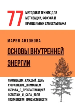 Основы внутренней энергии. 77 методов и техник для мотивации, фокуса и преодоления самосаботажа, Мария Антонова