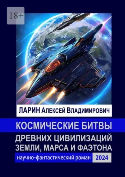 Космические битвы древних цивилизаций Земли, Марса и Фаэтона. Научно-фантастический роман, Алексей Ларин