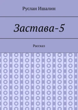 Застава-5. Рассказ, Руслан Ишалин