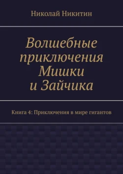 Волшебные приключения Мишки и Зайчика. Книга 4: Приключения в мире гигантов, Николай Никитин