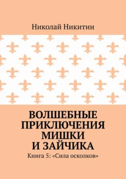 Волшебные приключения Мишки и Зайчика. Книга 5: «Сила осколков», Николай Никитин