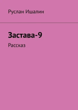 Застава-9. Рассказ, Руслан Ишалин