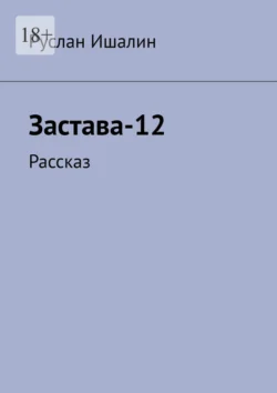 Застава-12. Рассказ, Руслан Ишалин