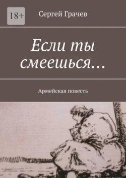 Если ты смеешься… Армейcкая повесть, Сергей Грачев