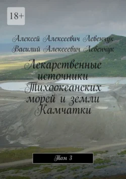 Лекарственные источники Тихоокеанских морей и земли Камчатки. Том 3, Алексей Левенчук