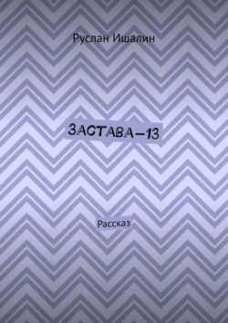 Застава-13. Рассказ, Руслан Ишалин