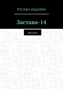 Застава-14. Рассказ, Руслан Ишалин