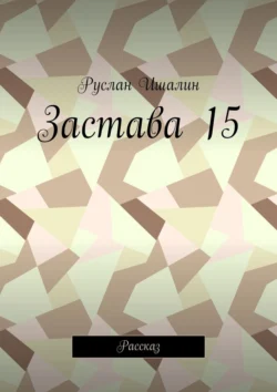 Застава 15. Рассказ, Руслан Ишалин