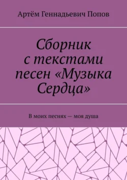 Сборник с текстами песен «Музыка Сердца». В моих песнях – моя душа, Артём Попов