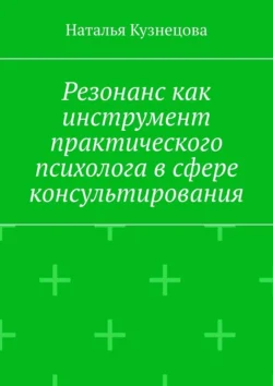 Резонанс как инструмент практического психолога в сфере консультирования, Наталья Кузнецова