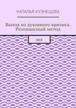 Выход из духовного кризиса. Резонансный метод. Эссе, Наталья Кузнецова