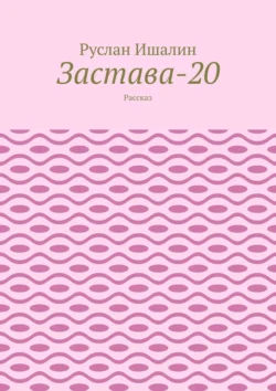 Застава-20. Рассказ, Руслан Ишалин