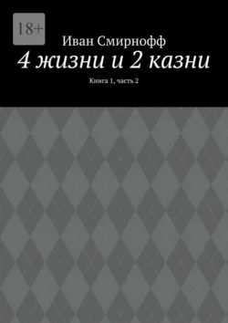 4 жизни и 2 казни. Книга 1, часть 2, Иван Смирнофф