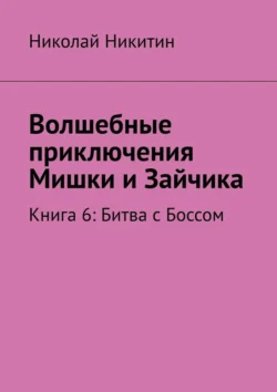 Волшебные приключения Мишки и Зайчика. Книга 6: Битва с Боссом, Николай Никитин