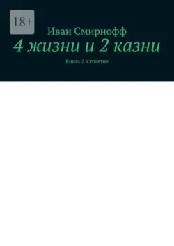 4 жизни и 2 казни. Книга 2. Столетие, Иван Смирнофф