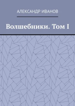 Волшебники. Том I, Александр Иванов