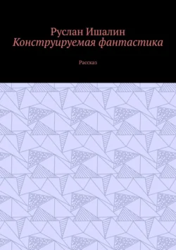 Конструируемая фантастика. Рассказ, Руслан Ишалин