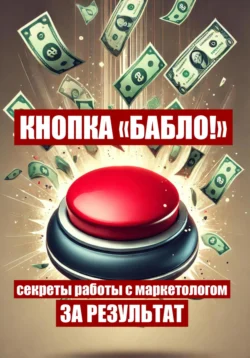 Кнопка «Бабло!»: секреты работы с маркетологом за результат, Евгений Смелый