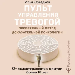 Пульт управления тревогой. Проверенный метод доказательной психологии. От психотерапевта с опытом более 10 лет, Илья Объедков