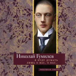 Я буду думать лишь о вас, о вас… Стихи, Николай Гумилев