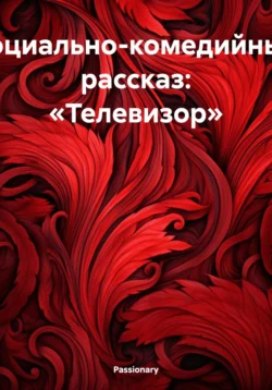 Социально-комедийный рассказ: «Телевизор», Passionary