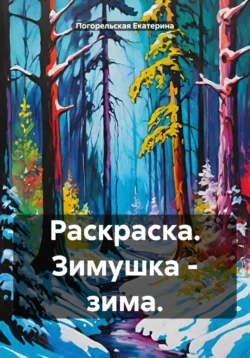 Раскраска. Зимушка – зима, Погорельская Екатерина