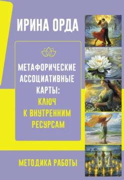 Метафорические Ассоциативные Карты: ключ к внутренним ресурсам. Методика работы, Ирина Орда