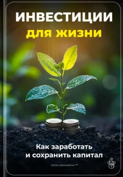 Инвестиции для жизни: Как заработать и сохранить капитал, Артем Демиденко