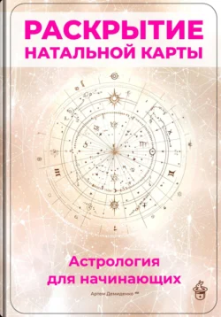 Раскрытие натальной карты: Астрология для начинающих, Артем Демиденко