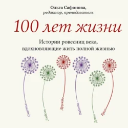 100 лет жизни. Истории ровесниц века, вдохновляющие жить полной жизнью, Ольга Сафонова