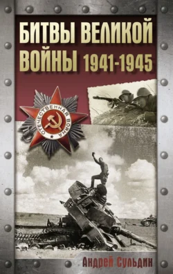 Битвы Великой войны. 1941-1945, Андрей Сульдин