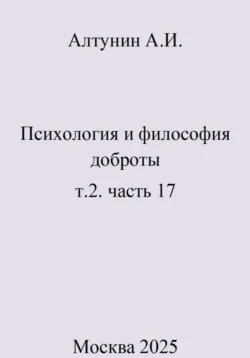 Психология и философия доброты. т.2. часть 17, Александр Алтунин