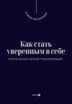 Как стать уверенным в себе. Стратегии для личной трансформации, Андрей Миллиардов