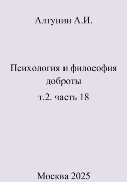 Психология и философия доброты. т.2. часть 18, Александр Алтунин