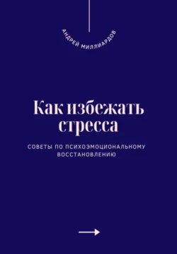 Как избежать стресса. Советы по психоэмоциональному восстановлению, Андрей Миллиардов