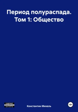 Период полураспада. Том 1: Общество, Константин Михель