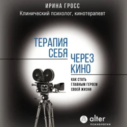 Терапия себя через кино. Как стать главным героем своей жизни, Ирина Гросс