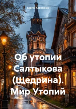 Об утопии Салтыкова (Щедрина). Мир Утопий, Сергей Карнейчик