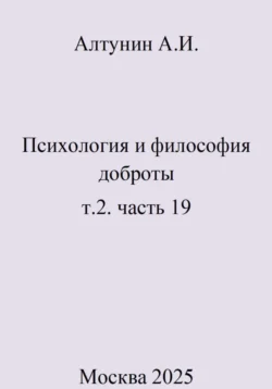 Психология и философия доброты. Т. 2. Часть 19, Александр Алтунин