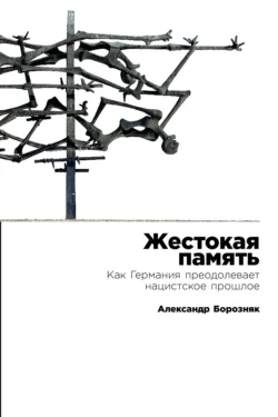 Жестокая память: Как Германия преодолевает нацистское прошлое, Александр Борозняк