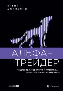 Альфа-трейдер: Мышление, методология и математика профессионального трейдинга, Брент Доннелли