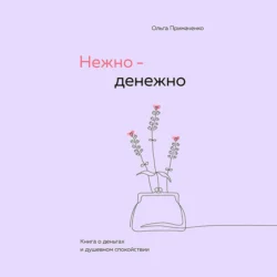 Нежно-денежно. Книга о деньгах и душевном спокойствии, Ольга Примаченко