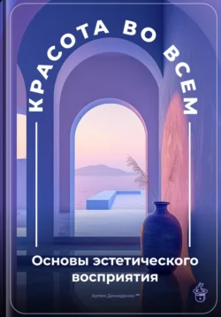 Красота во всем: Основы эстетического восприятия, Артем Демиденко