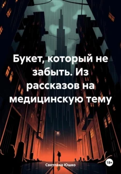 Букет, который не забыть. Из рассказов на медицинскую тему, Светлана Юшко