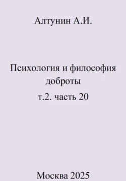 Психология и философия доброты. Т.2. Часть 20, Александр Алтунин