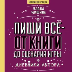 Пиши всё – от книги до сценария игры. Дневники Автора, Влада Мишина