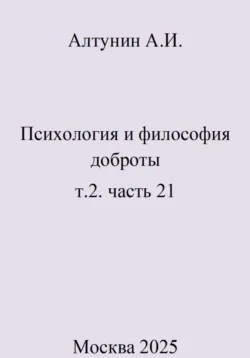 Психология и философия доброты. Т.2. Часть 21, Александр Алтунин